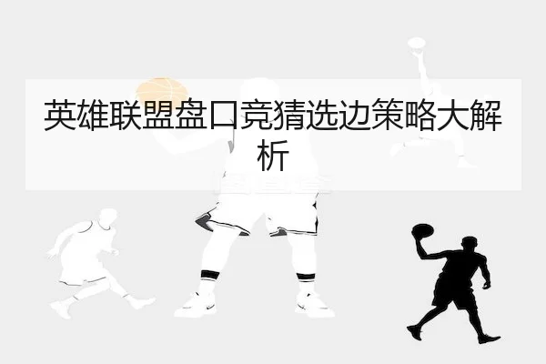 英雄联盟盘口竞猜选边策略大解析